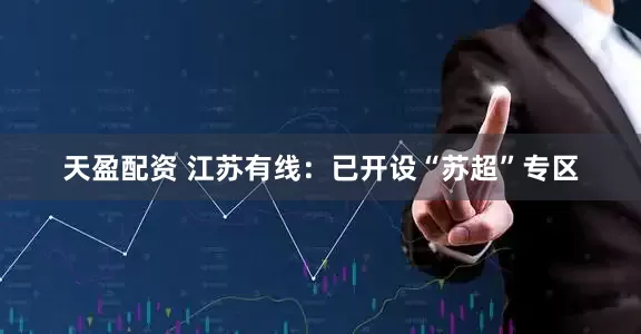 天盈配资 江苏有线：已开设“苏超”专区