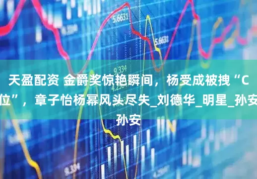 天盈配资 金爵奖惊艳瞬间，杨受成被拽“C位”，章子怡杨幂风头尽失_刘德华_明星_孙安