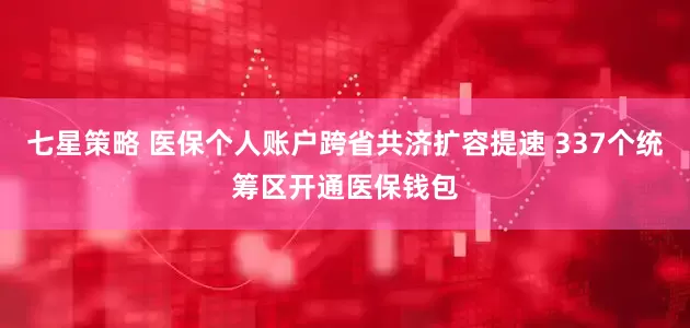 七星策略 医保个人账户跨省共济扩容提速 337个统筹区开通医保钱包