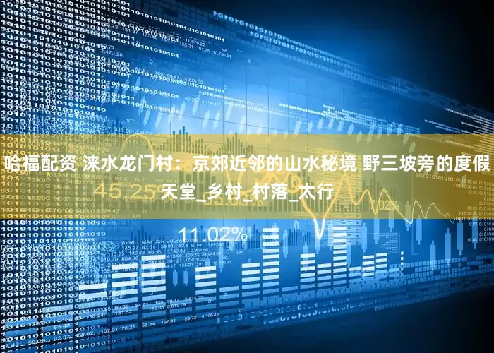 哈福配资 涞水龙门村：京郊近邻的山水秘境 野三坡旁的度假天堂_乡村_村落_太行