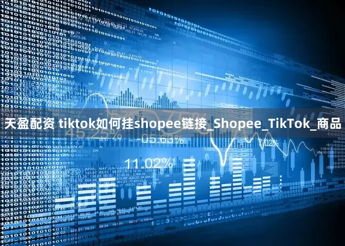 天盈配资 tiktok如何挂shopee链接_Shopee_TikTok_商品
