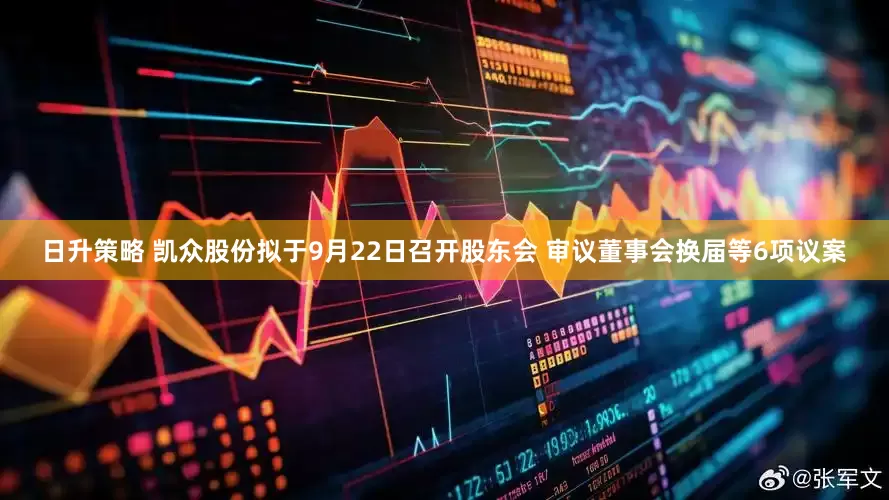 日升策略 凯众股份拟于9月22日召开股东会 审议董事会换届等6项议案