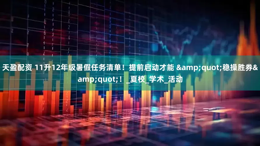 天盈配资 11升12年级暑假任务清单!提前启动才能 "稳操胜券"!_夏校_学术_活动