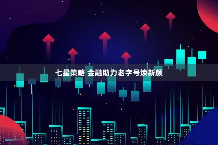 七星策略 金融助力老字号焕新颜