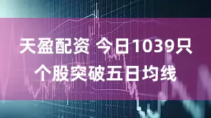 天盈配资 今日1039只个股突破五日均线