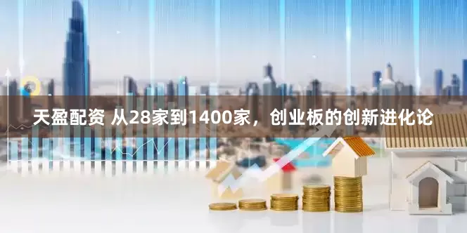 天盈配资 从28家到1400家，创业板的创新进化论