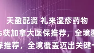 天盈配资 礼来湿疹药物Ebglyss获加拿大医保推荐，全境覆盖迈出关键一步