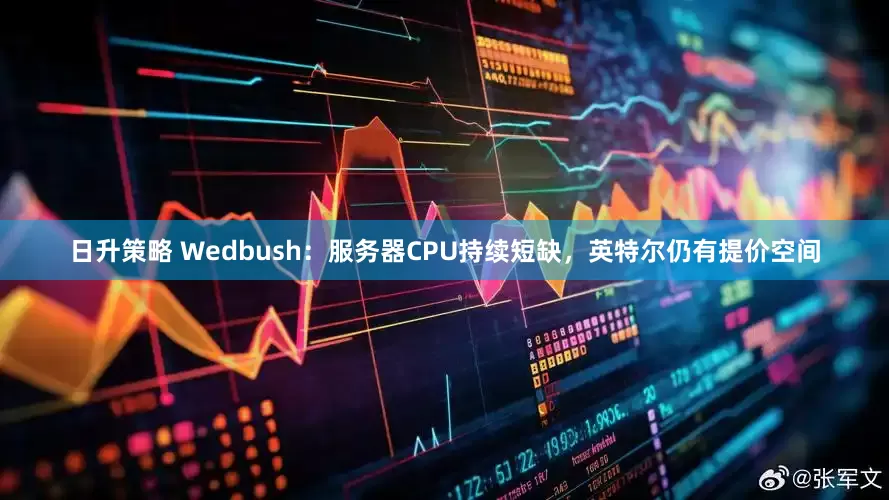 日升策略 Wedbush：服务器CPU持续短缺，英特尔仍有提价空间